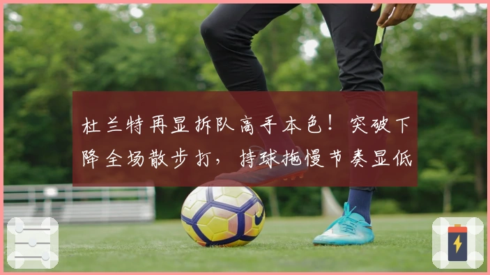 杜兰特再显拆队高手本色！突破下降全场散步打，持球拖慢节奏显低效