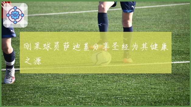 刚果球员萨迪基分享圣经为其健康之源